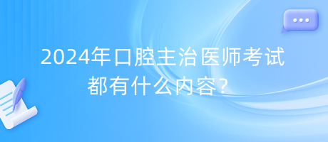 2024年口腔主治醫(yī)師考試都有什么內(nèi)容？