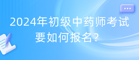 2024年初級(jí)中藥師考試要如何報(bào)名？