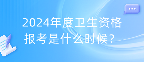 2024年度衛(wèi)生資格報考是什么時候？