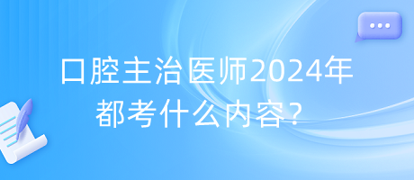 口腔主治醫(yī)師2024年都考什么內(nèi)容？