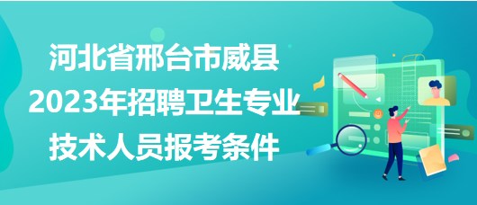 河北省邢臺(tái)市威縣2023年招聘衛(wèi)生專(zhuān)業(yè)技術(shù)人員報(bào)考條件
