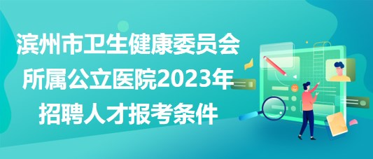 濱州市衛(wèi)生健康委員會所屬公立醫(yī)院2023年招聘人才報(bào)考條件