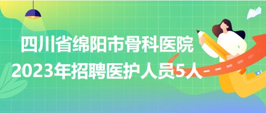 四川省綿陽市骨科醫(yī)院2023年招聘醫(yī)護(hù)人員5人 四川省綿陽市骨科醫(yī)院2023年招聘醫(yī)護(hù)人員5人