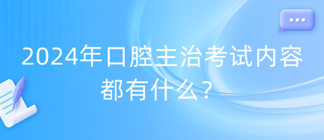 2024年口腔主治考試內(nèi)容都有什么？