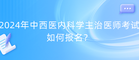 2024年中西醫(yī)內(nèi)科學(xué)主治醫(yī)師考試如何報名？