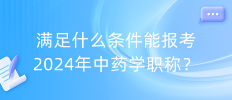 滿足什么條件能報考2024年中藥學(xué)職稱？