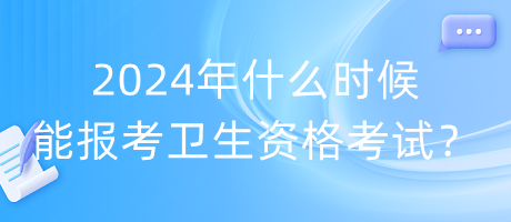 2024年什么時候能報考衛(wèi)生資格考試？