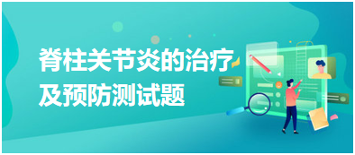 脊柱關(guān)節(jié)炎的治療及預(yù)防測(cè)試題