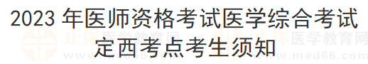2023年醫(yī)師資格考試醫(yī)學(xué)綜合考試定西考點(diǎn)考生須知