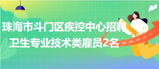 珠海市斗門區(qū)疾控中心2023年招聘衛(wèi)生專業(yè)技術(shù)類雇員2名