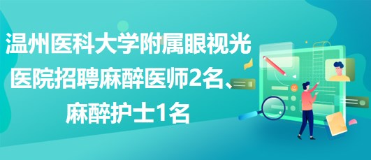 溫州醫(yī)科大學附屬眼視光醫(yī)院招聘麻醉醫(yī)師2名、麻醉護士1名