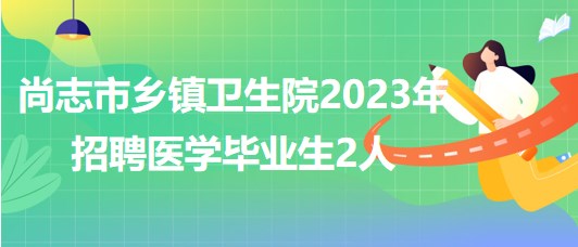 黑龍江省哈爾濱市尚志市鄉(xiāng)鎮(zhèn)衛(wèi)生院2023年招聘醫(yī)學(xué)畢業(yè)生2人 黑龍江省哈爾濱市尚志市鄉(xiāng)鎮(zhèn)衛(wèi)生院2023年招聘醫(yī)學(xué)畢業(yè)生2人