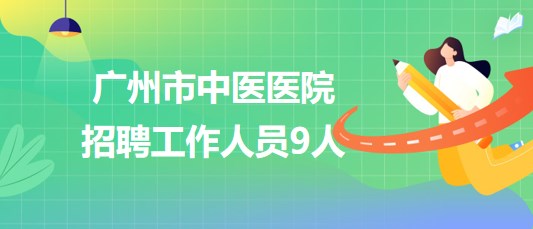 廣州市中醫(yī)醫(yī)院2023年8月招聘工作人員9人 廣州市中醫(yī)醫(yī)院2023年8月招聘工作人員9人