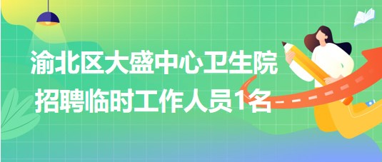 重慶市渝北區(qū)大盛中心衛(wèi)生院2023年8月招聘臨時工作人員1名