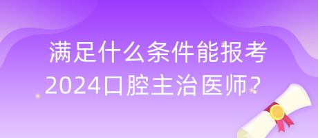 滿足什么條件能報考2024口腔主治醫(yī)師？