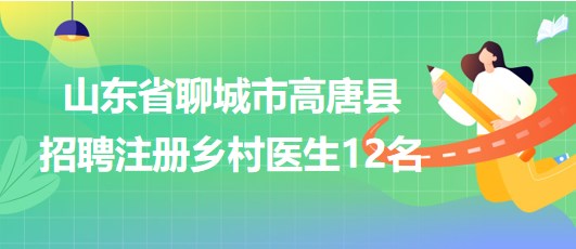 山東省聊城市高唐縣2023年8月招聘注冊(cè)鄉(xiāng)村醫(yī)生12名 山東省聊城市高唐縣2023年8月招聘注冊(cè)鄉(xiāng)村醫(yī)生12名