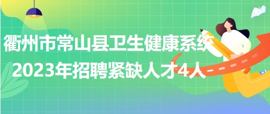 衢州市常山縣衛(wèi)生健康系統(tǒng)2023年招聘緊缺人才4人 衢州市常山縣衛(wèi)生健康系統(tǒng)2023年招聘緊缺人才4人