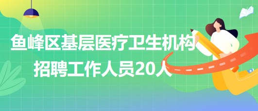 廣西柳州市魚峰區(qū)基層醫(yī)療衛(wèi)生機構2023年招聘工作人員20人