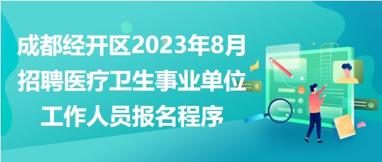成都經開區(qū)2023年8月招聘醫(yī)療衛(wèi)生事業(yè)單位工作人員報名程序