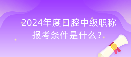 2024年度口腔中級(jí)職稱報(bào)考條件是什么？