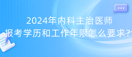 2024年內(nèi)科主治醫(yī)師報(bào)考學(xué)歷和工作年限怎么要求？