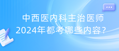 中西醫(yī)內(nèi)科主治醫(yī)師2024年都考哪些內(nèi)容？