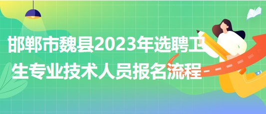 邯鄲市魏縣2023年選聘衛(wèi)生專業(yè)技術(shù)人員報(bào)名流程