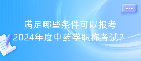 滿足哪些條件可以報(bào)考2024年度中藥學(xué)職稱考試？