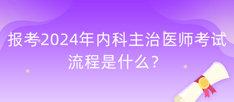 報(bào)考2024年內(nèi)科主治醫(yī)師考試的流程是什么？