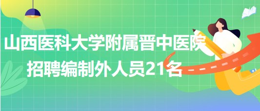 山西醫(yī)科大學附屬晉中醫(yī)院2023年8月招聘編制外人員21名