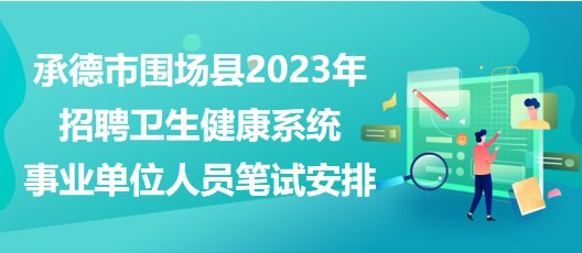 承德市圍場(chǎng)縣2023年招聘衛(wèi)生健康系統(tǒng)事業(yè)單位人員筆試安排 承德市圍場(chǎng)縣2023年招聘衛(wèi)生健康系統(tǒng)事業(yè)單位人員筆試安排