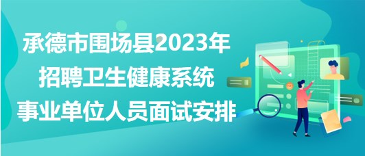 承德市圍場(chǎng)縣2023年招聘衛(wèi)生健康系統(tǒng)事業(yè)單位人員面試安排 承德市圍場(chǎng)縣2023年招聘衛(wèi)生健康系統(tǒng)事業(yè)單位人員面試安排