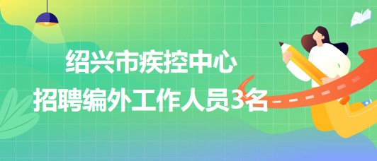 浙江省紹興市疾控中心2023年8月招聘編外工作人員3名 浙江省紹興市疾控中心2023年8月招聘編外工作人員3名
