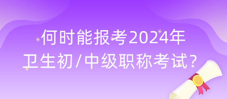 何時(shí)能報(bào)考2024年衛(wèi)生初中級(jí)職稱考試？