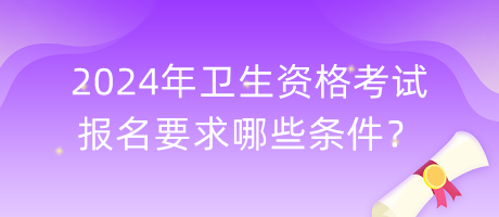 2024年衛(wèi)生資格考試報(bào)名要求哪些條件？