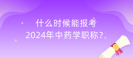 什么時(shí)候能報(bào)考2024年中藥學(xué)職稱？
