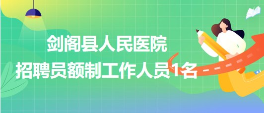四川省廣元市劍閣縣人民醫(yī)院2023年招聘員額制工作人員1名 四川省廣元市劍閣縣人民醫(yī)院2023年招聘員額制工作人員1名
