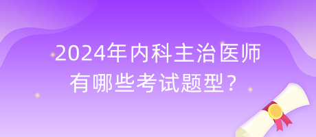 2024年內(nèi)科主治醫(yī)師有哪些考試題型？