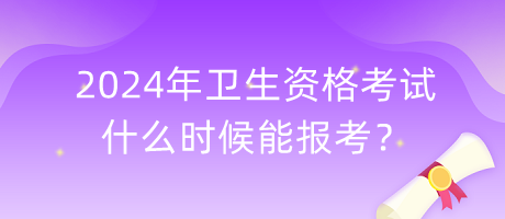 2024年衛(wèi)生資格考試什么時候能報考？
