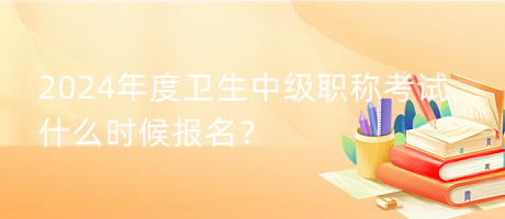 2024年度衛(wèi)生中級(jí)職稱考試什么時(shí)候報(bào)名？