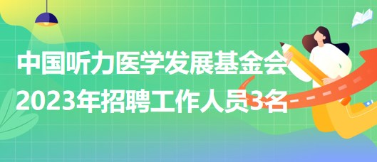 中國聽力醫(yī)學(xué)發(fā)展基金會2023年招聘工作人員3名 中國聽力醫(yī)學(xué)發(fā)展基金會2023年招聘工作人員3名