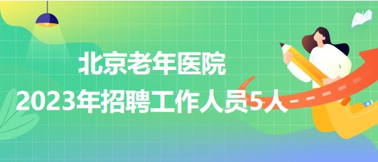 北京老年醫(yī)院2023年招聘工作人員5人 北京老年醫(yī)院2023年招聘工作人員5人