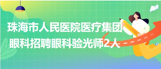 珠海市人民醫(yī)院醫(yī)療集團眼科2023年招聘眼科驗光師2人 珠海市人民醫(yī)院醫(yī)療集團眼科2023年招聘眼科驗光師2人
