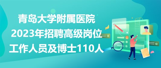 青島大學(xué)附屬醫(yī)院2023年招聘高級崗位工作人員及博士110人 青島大學(xué)附屬醫(yī)院2023年招聘高級崗位工作人員及博士110人
