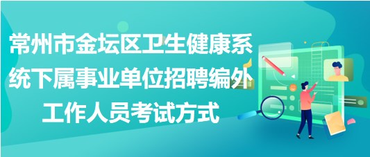 常州市金壇區(qū)衛(wèi)生健康系統下屬事業(yè)單位招聘編外工作人員考試方式 常州市金壇區(qū)衛(wèi)生健康系統下屬事業(yè)單位招聘編外工作人員考試方式