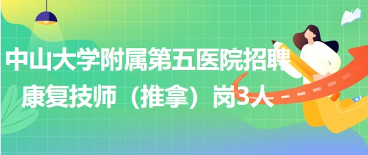 中山大學(xué)附屬第五醫(yī)院2023年9月招聘康復(fù)技師(推拿)崗3人 中山大學(xué)附屬第五醫(yī)院2023年9月招聘康復(fù)技師(推拿)崗3人