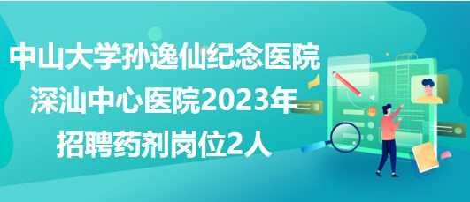 中山大學(xué)孫逸仙紀(jì)念醫(yī)院深汕中心醫(yī)院2023年招聘藥劑崗位2人 中山大學(xué)孫逸仙紀(jì)念醫(yī)院深汕中心醫(yī)院2023年招聘藥劑崗位2人