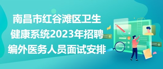 南昌市紅谷灘區(qū)衛(wèi)生健康系統(tǒng)2023年招聘編外醫(yī)務(wù)人員面試安排