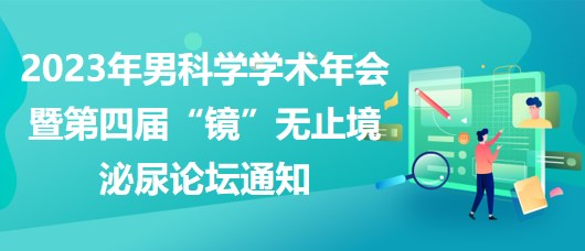 2023年男科學(xué)學(xué)術(shù)年會(huì)暨第四屆“鏡”無止境泌尿論壇通知 2023年男科學(xué)學(xué)術(shù)年會(huì)暨第四屆“鏡”無止境泌尿論壇通知