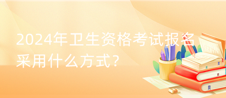 2024年衛(wèi)生資格考試報(bào)名采用什么方式？